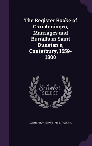 Produktbild: The Register Booke of Christeninges, Marriages and Burialls in Saint Dunstan's, Canterbury, 1559-1800