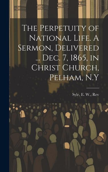 Produktbild: The Perpetuity of National Life. A Sermon, Delivered ... Dec. 7, 1865, in Christ Church, Pelham, N.Y