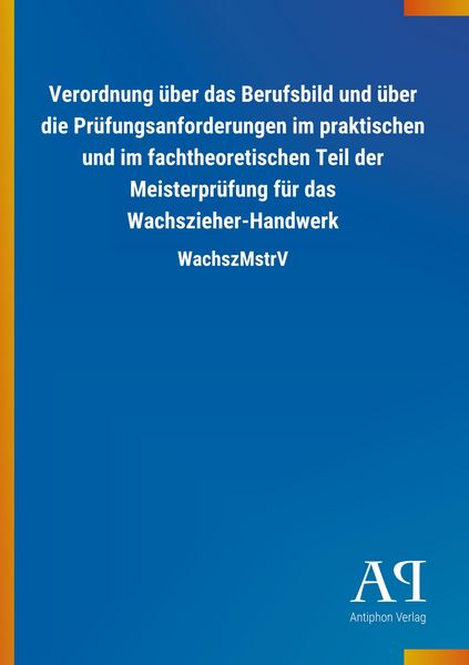 Produktbild: Verordnung &uuml;ber das Berufsbild und &uuml;ber die Pr&uuml;fungsanforderungen im praktischen und im fachtheoretischen Teil der Meisterpr&uuml;fung f&uuml;r das Wachszieher-Handwerk