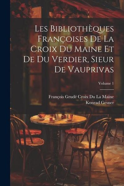 Produktbild: Les Biblioth&egrave;ques Fran&ccedil;oises De La Croix Du Maine Et De Du Verdier, Sieur De Vauprivas; Volume 1