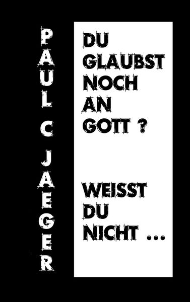 Du glaubst noch an Gott? Weißt du nicht ..., Taschenbuch von Paul C. Jaeger, BoD – Books on Demand, 9783755767169