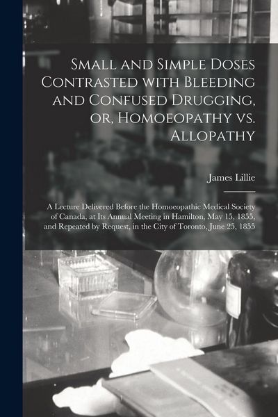 Produktbild: Small and Simple Doses Contrasted With Bleeding and Confused Drugging, or, Homoeopathy Vs. Allopathy [microform]