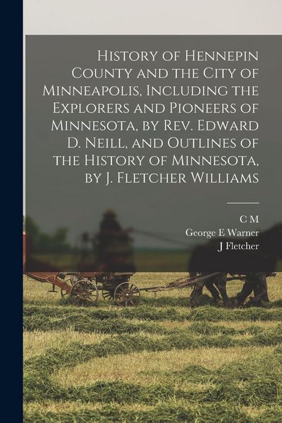 Produktbild: History of Hennepin County and the City of Minneapolis, Including the Explorers and Pioneers of Minnesota, by Rev. Edward D. Neill, and Outlines of th