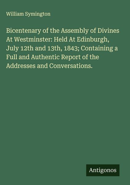 Produktbild: Bicentenary of the Assembly of Divines At Westminster: Held At Edinburgh, July 12th and 13th, 1843; Containing a Full and Authentic Report of the Addr
