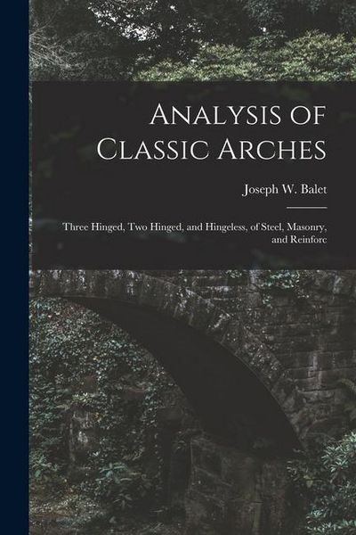 Produktbild: Analysis of Classic Arches: Three Hinged, Two Hinged, and Hingeless, of Steel, Masonry, and Reinforc