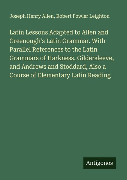 Produktbild: Latin Lessons Adapted to Allen and Greenough's Latin Grammar. With Parallel References to the Latin Grammars of Harkness, Gildersleeve, and Andrews and Stoddard, Also a Course of Elementary Latin Reading