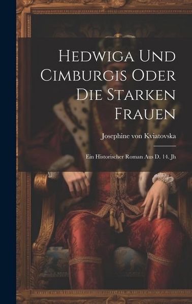 Produktbild: Hedwiga Und Cimburgis Oder Die Starken Frauen: Ein Historischer Roman Aus D. 14. Jh
