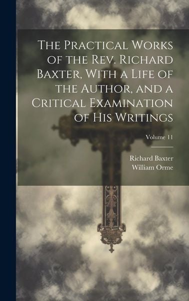 Produktbild: The Practical Works of the Rev. Richard Baxter, With a Life of the Author, and a Critical Examination of His Writings; Volume 11