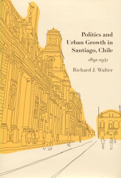 Produktbild: Politics and Urban Growth in Santiago, Chile, 1891-1941