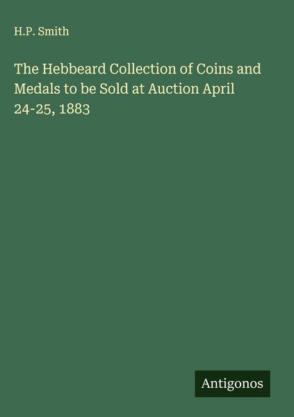 Produktbild: The Hebbeard Collection of Coins and Medals to be Sold at Auction April 24-25, 1883