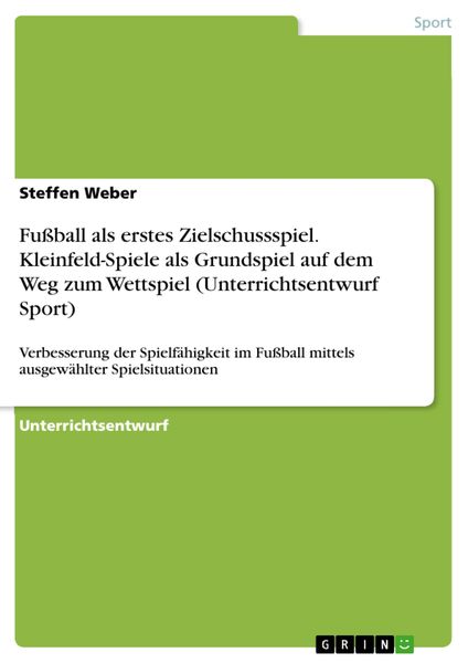 Produktbild: Fu&szlig;ball als erstes Zielschussspiel. Kleinfeld-Spiele als Grundspiel auf dem Weg zum Wettspiel (Unterrichtsentwurf Sport)