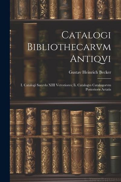 Produktbild: Catalogi Bibliothecarvm Antiqvi: I. Catalogi Saecvlo XIII Vetvstiores; Ii. Catalogvs Catalogorvm Posterioris Aetatis