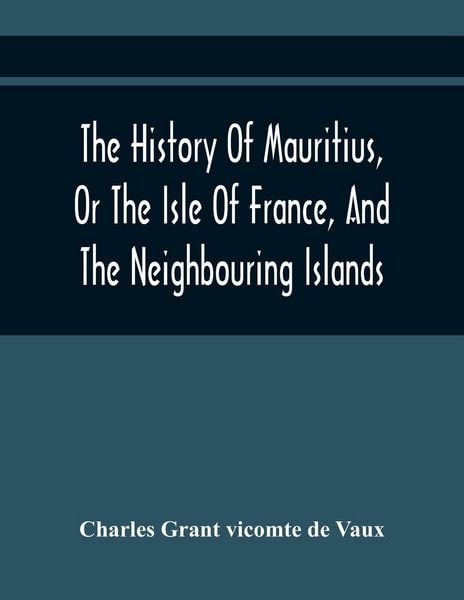 Produktbild: The History Of Mauritius, Or The Isle Of France, And The Neighbouring Islands; From Their First Discovery To The Present Time