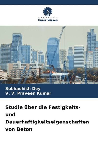 Studie über die Festigkeits- und Dauerhaftigkeitseigenschaften von Beton, Taschenbuch von Subhashish Dey , V. V. Praveen Kumar, Verlag Unser Wissen,