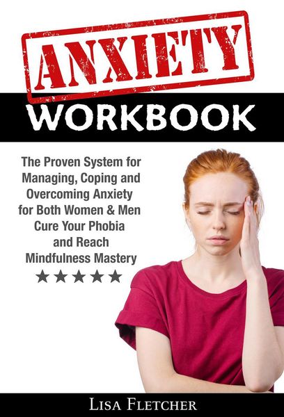 Produktbild: Anxiety Workbook: The Proven System for Managing, Coping and Overcoming Anxiety for Both Women & Men; Cure Your Phobia and Reach Mindfulness Mastery