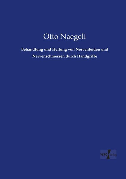 Behandlung und Heilung von Nervenleiden und Nervenschmerzen durch Handgriffe, Taschenbuch von Otto Naegeli, Vero Verlag, 9783737215756