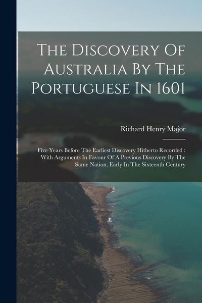Produktbild: The Discovery Of Australia By The Portuguese In 1601: Five Years Before The Earliest Discovery Hitherto Recorded: With Arguments In Favour Of A Previo