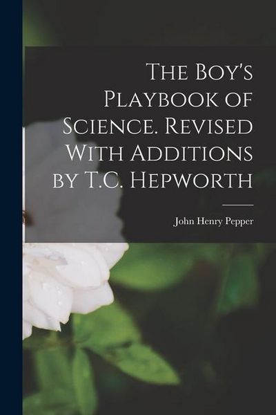 Produktbild: The Boy's Playbook of Science. Revised With Additions by T.C. Hepworth