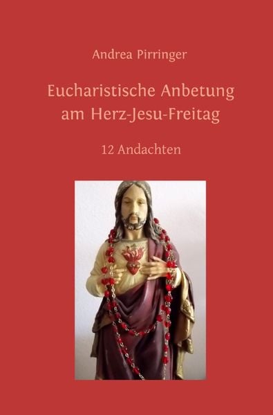 Eucharistische Anbetung am Herz-Jesu-Freitag, Taschenbuch von Andrea Pirringer, Epubli, 9783746740850