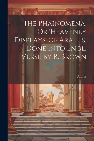 Produktbild: The Phainomena, Or 'heavenly Displays' of Aratus, Done Into Engl. Verse by R. Brown