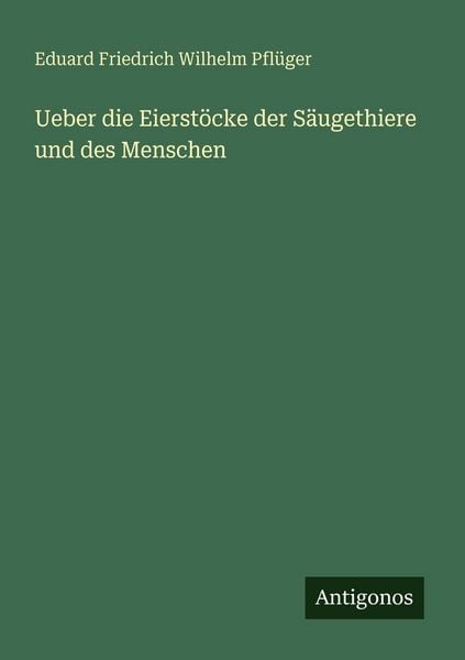 Ueber die Eierstöcke der Säugethiere und des Menschen, Taschenbuch von Eduard Friedrich Wilhelm Pflüger, Antigonos Verlag, 9783386170147