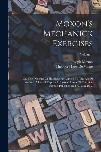 Produktbild: Moxon's Mechanick Exercises: Or, The Doctrine Of Handyworks Applied To The Art Of Printing: A Literal Reprint In Two Volumes Of The First Edition P