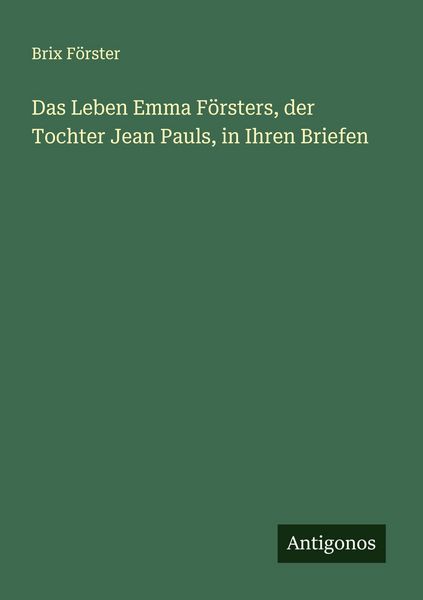 Produktbild: Das Leben Emma F&ouml;rsters, der Tochter Jean Pauls, in Ihren Briefen