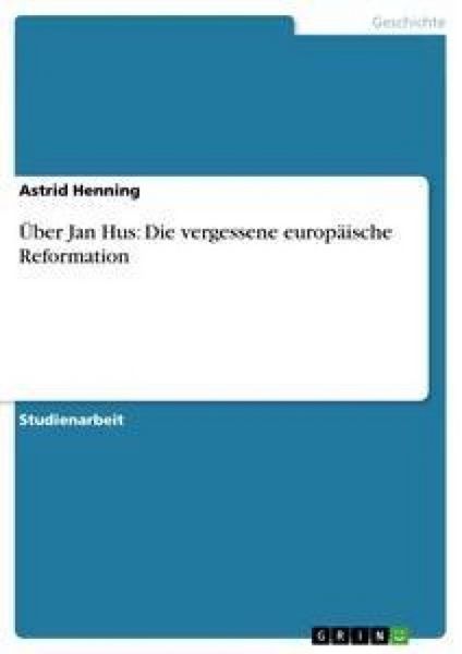 Über Jan Hus: Die vergessene europäische Reformation, Taschenbuch von Astrid Henning, GRIN, 9783638680042