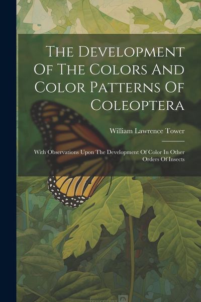 Produktbild: The Development Of The Colors And Color Patterns Of Coleoptera: With Observations Upon The Development Of Color In Other Orders Of Insects
