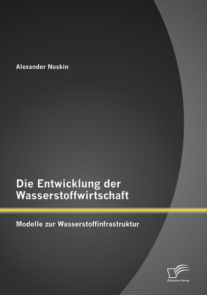 Produktbild: Die Entwicklung der Wasserstoffwirtschaft: Modelle zur Wasserstoffinfrastruktur