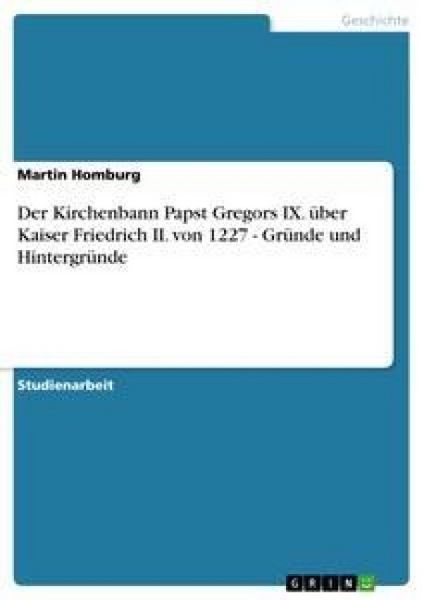 Der Kirchenbann Papst Gregors IX. über Kaiser Friedrich II. von 1227 - Gründe und Hintergründe, Taschenbuch von Martin Homburg, GRIN, 9783640835195