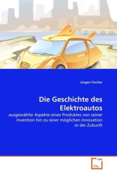 Fischer, J: Geschichte des Elektroautos, Taschenbuch von Jürgen Fischer, VDM, 9783639364156