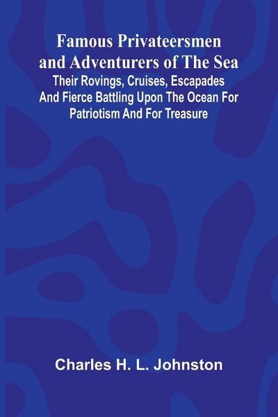 Produktbild: Famous Privateersmen and Adventurers of the Sea; Their rovings, cruises, escapades, and fierce battling upon the ocean for patriotism and for treasure