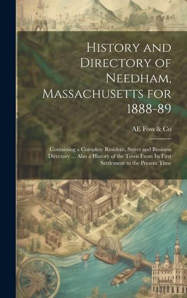 Produktbild: History and Directory of Needham, Massachusetts for 1888-89: Containing a Complete Resident, Street and Business Directory ... Also a History of the T