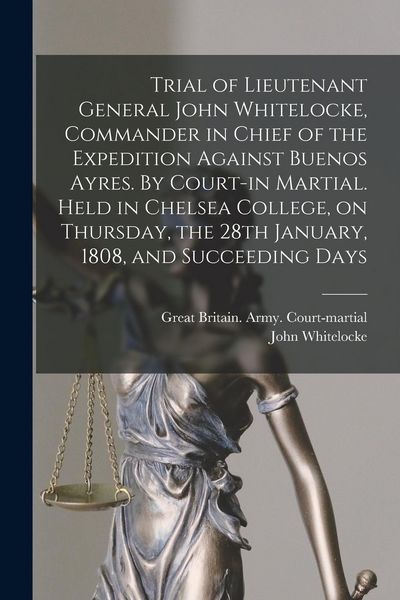 Produktbild: Trial of Lieutenant General John Whitelocke, Commander in Chief of the Expedition Against Buenos Ayres. By Court-in Martial. Held in Chelsea College,