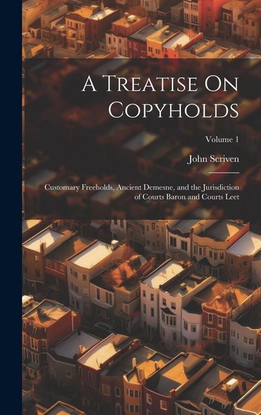 Produktbild: A Treatise On Copyholds: Customary Freeholds, Ancient Demesne, and the Jurisdiction of Courts Baron and Courts Leet; Volume 1