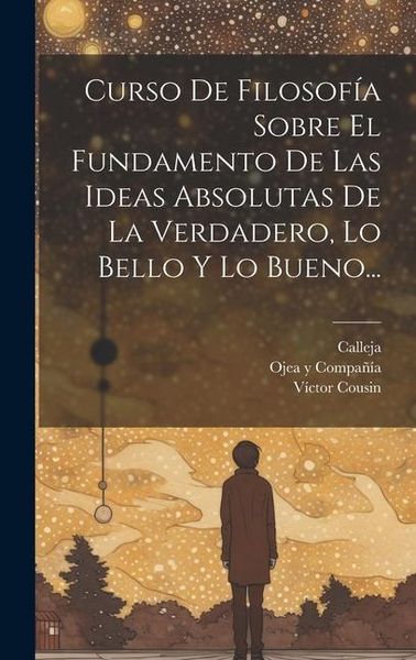 Produktbild: Curso De Filosof&iacute;a Sobre El Fundamento De Las Ideas Absolutas De La Verdadero, Lo Bello Y Lo Bueno...
