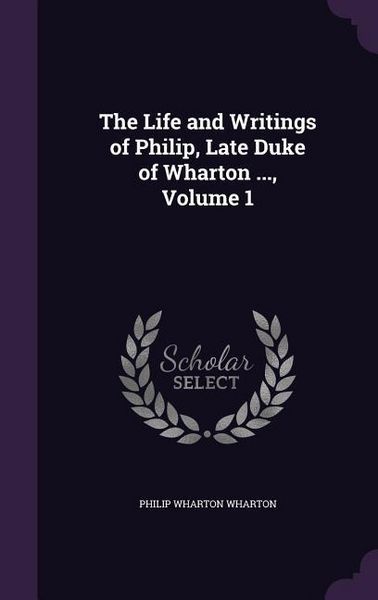 Produktbild: The Life and Writings of Philip, Late Duke of Wharton ..., Volume 1