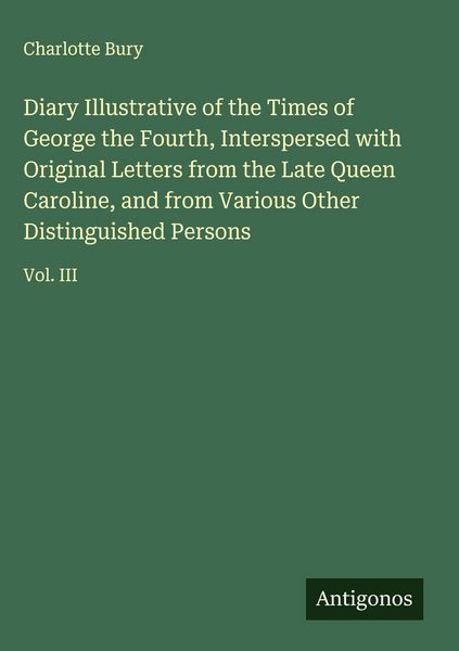 Produktbild: Diary Illustrative of the Times of George the Fourth, Interspersed with Original Letters from the Late Queen Caroline, and from Various Other Distingu