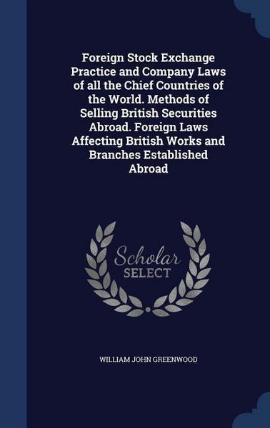 Produktbild: Foreign Stock Exchange Practice and Company Laws of all the Chief Countries of the World. Methods of Selling British Securities Abroad. Foreign Laws A