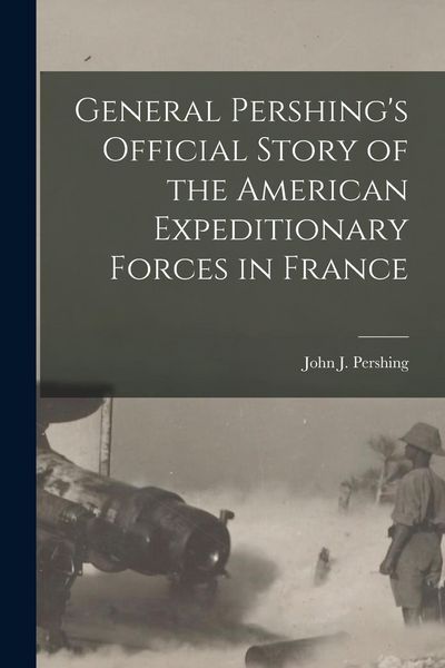 Produktbild: General Pershing's Official Story of the American Expeditionary Forces in France