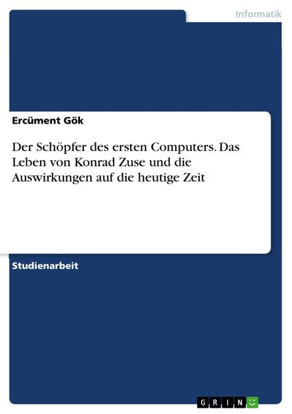 Produktbild: Der Sch&ouml;pfer des ersten Computers. Das Leben von Konrad Zuse und die Auswirkungen auf die heutige Zeit
