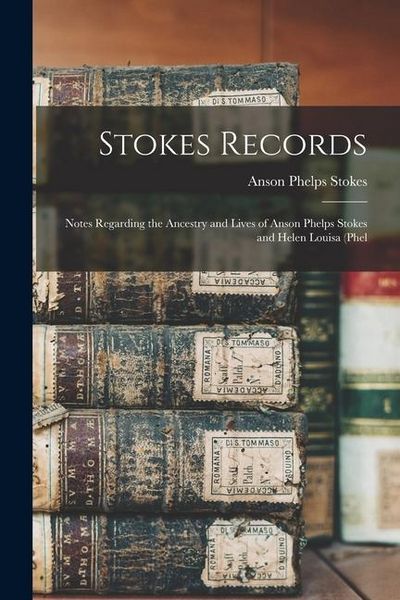 Produktbild: Stokes Records; Notes Regarding the Ancestry and Lives of Anson Phelps Stokes and Helen Louisa (Phel