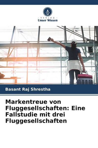 Markentreue von Fluggesellschaften: Eine Fallstudie mit drei Fluggesellschaften, Taschenbuch von Basant Raj Shrestha, Verlag Unser Wissen,