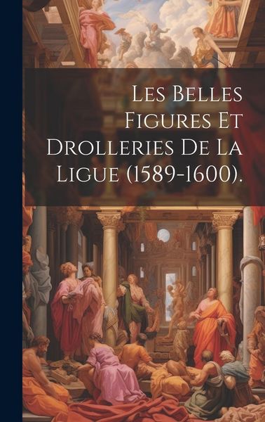 Produktbild: Les Belles Figures Et Drolleries De La Ligue (1589-1600).