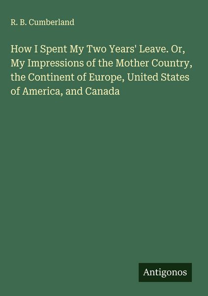 Produktbild: How I Spent My Two Years' Leave. Or, My Impressions of the Mother Country, the Continent of Europe, United States of America, and Canada
