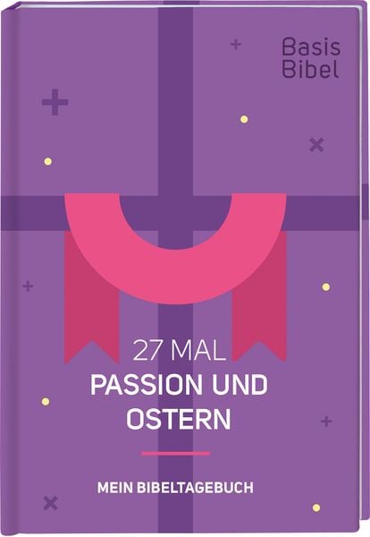 Basis-Bibel. 27 Mal Passion und Ostern. Mein Bibeltagebuch. Modern interpretierte Bibel mit Erklärungen zur Passionszeit und ihre Bedeutung für das