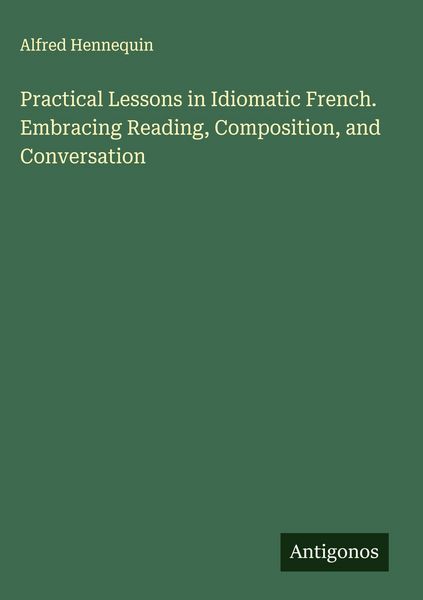 Produktbild: Practical Lessons in Idiomatic French. Embracing Reading, Composition, and Conversation