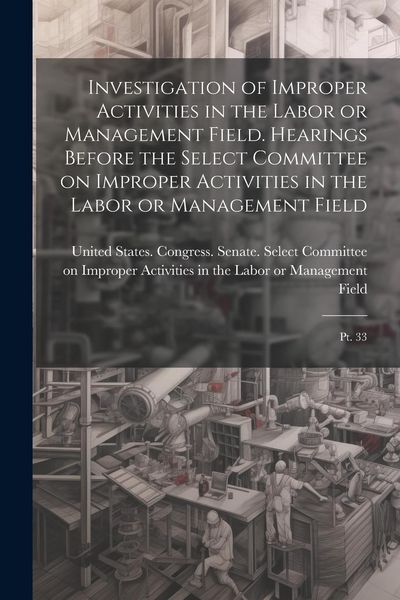 Produktbild: Investigation of Improper Activities in the Labor or Management Field. Hearings Before the Select Committee on Improper Activities in the Labor or Man