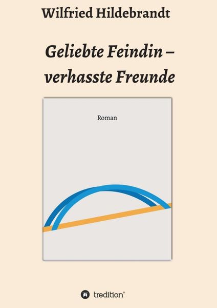 Geliebte Feindin – verhasste Freunde, Taschenbuch von Wilfried Hildebrandt, Tredition, 9783749734818